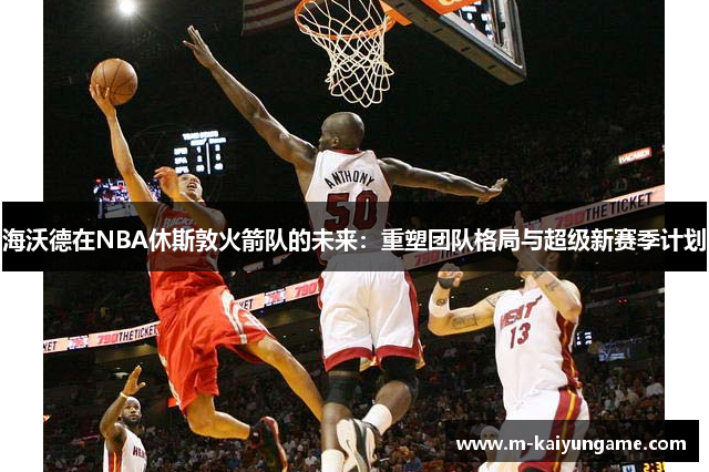 海沃德在NBA休斯敦火箭队的未来：重塑团队格局与超级新赛季计划