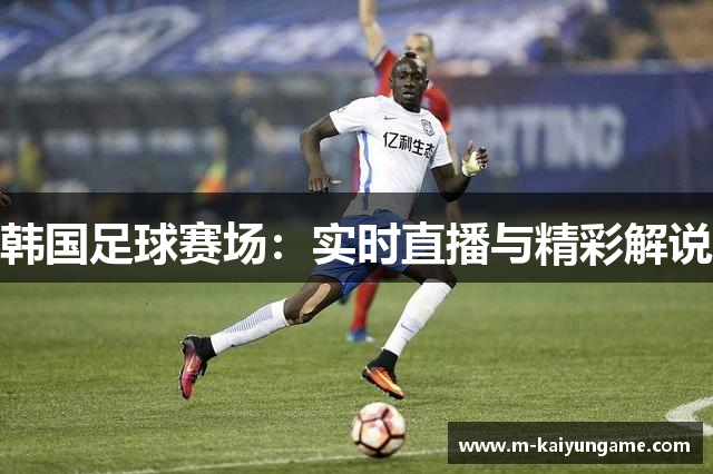 韩国足球赛场：实时直播与精彩解说