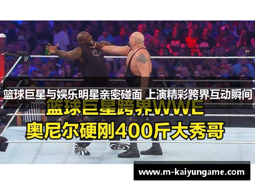篮球巨星与娱乐明星亲密碰面 上演精彩跨界互动瞬间