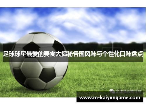 足球球星最爱的美食大揭秘各国风味与个性化口味盘点